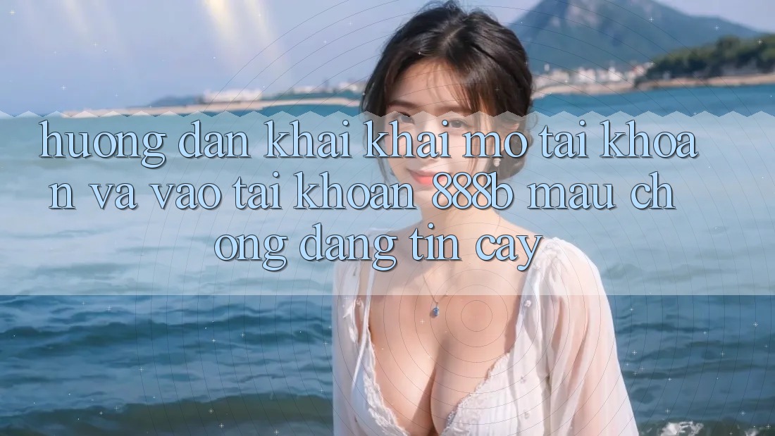 Hướng dẫn khai khai mở tài khoản và vào tài khoản 888b mau chóng, đáng tin cậy