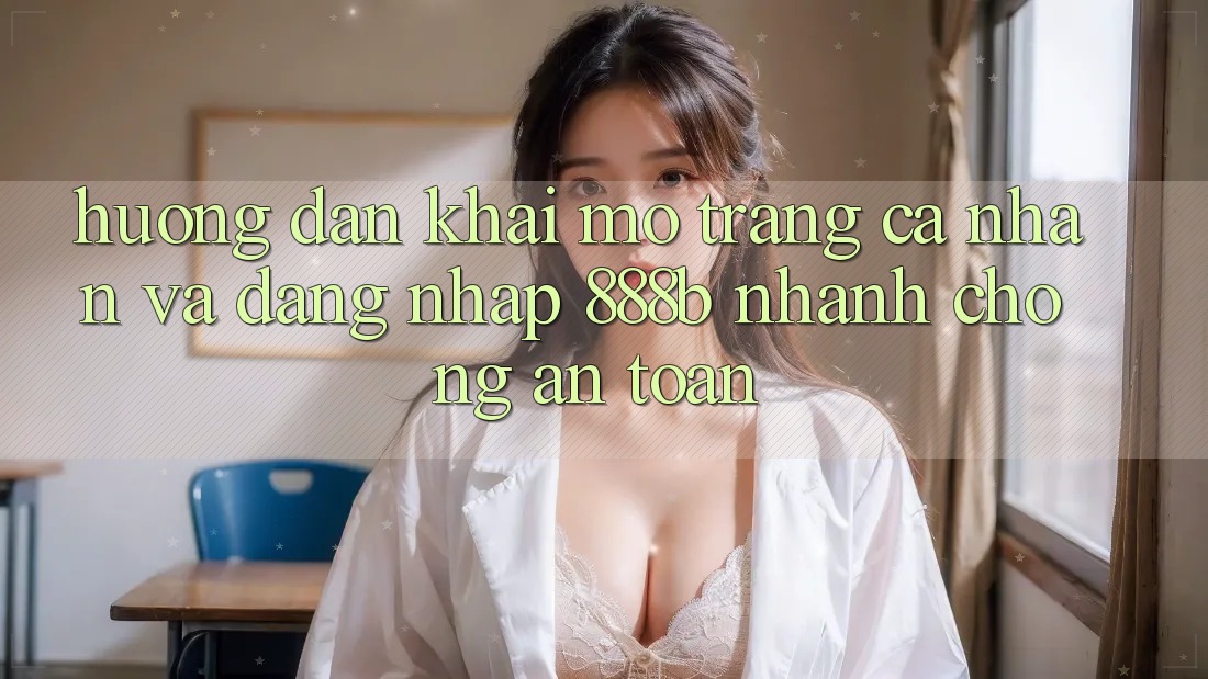 Hướng dẫn khai mở trang cá nhân và đăng nhập 888b nhanh chóng, an toàn