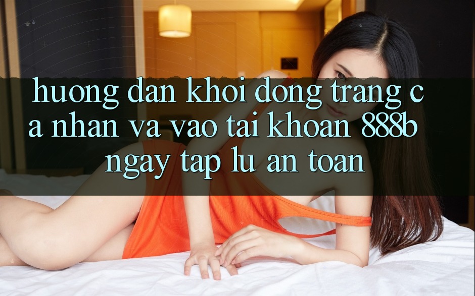 Hướng dẫn khởi động trang cá nhân và vào tài khoản 888b ngay tắp lự, an toàn Hướng dẫn khởi động trang cá nhân và vào tài khoản 888b ngay tắp lự, an toàn