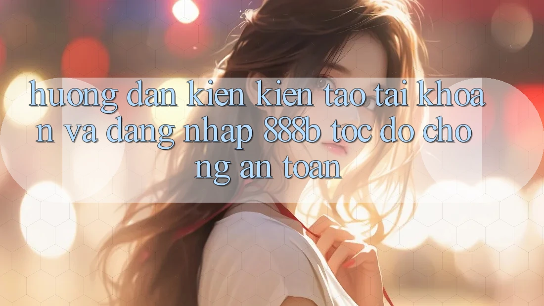 Hướng dẫn kiến kiến tạo tài khoản và đăng nhập 888b tốc độ chóng, an toàn