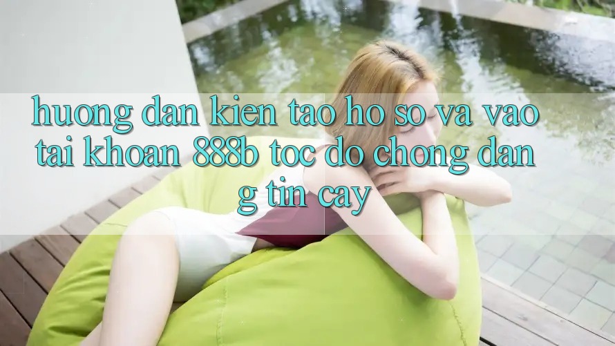 Hướng dẫn kiến tạo hồ sơ và vào tài khoản 888b tốc độ chóng, đáng tin cậy Hướng dẫn kiến tạo hồ sơ và vào tài khoản 888b tốc độ chóng, đáng tin cậy