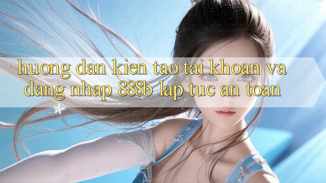 Hướng dẫn kiến tạo tài khoản và đăng nhập 888b lập tức, an toàn
