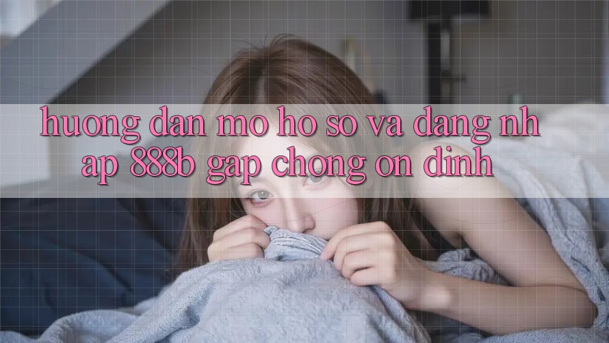 Hướng dẫn mở hồ sơ và đăng nhập 888b gấp chóng, ổn định