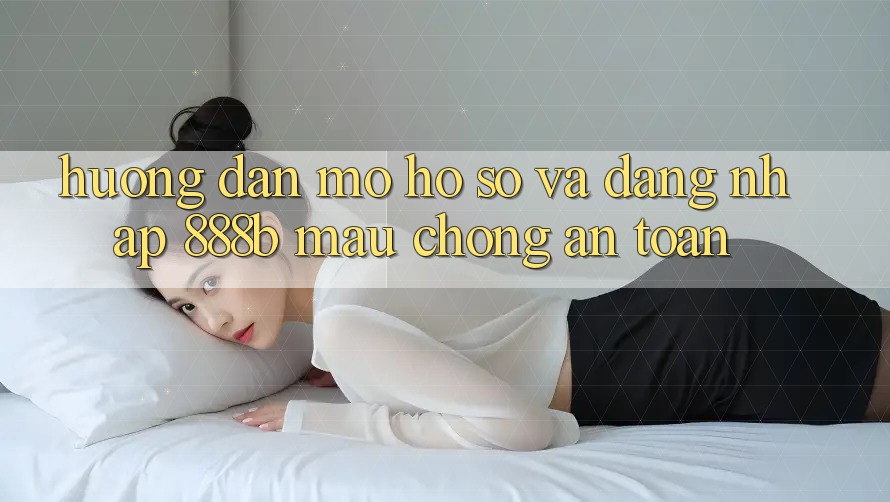 Hướng dẫn mở hồ sơ và đăng nhập 888b mau chóng, an toàn
