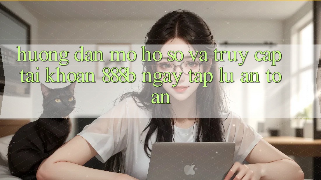 Hướng dẫn mở hồ sơ và truy cập tài khoản 888b ngay tắp lự, an toàn