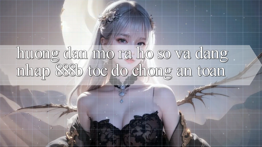 Hướng dẫn mở ra hồ sơ và đăng nhập 888b tốc độ chóng, an toàn