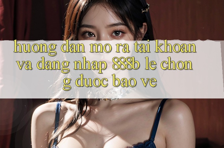 Hướng dẫn mở ra tài khoản và đăng nhập 888b lẹ chóng, được bảo vệ