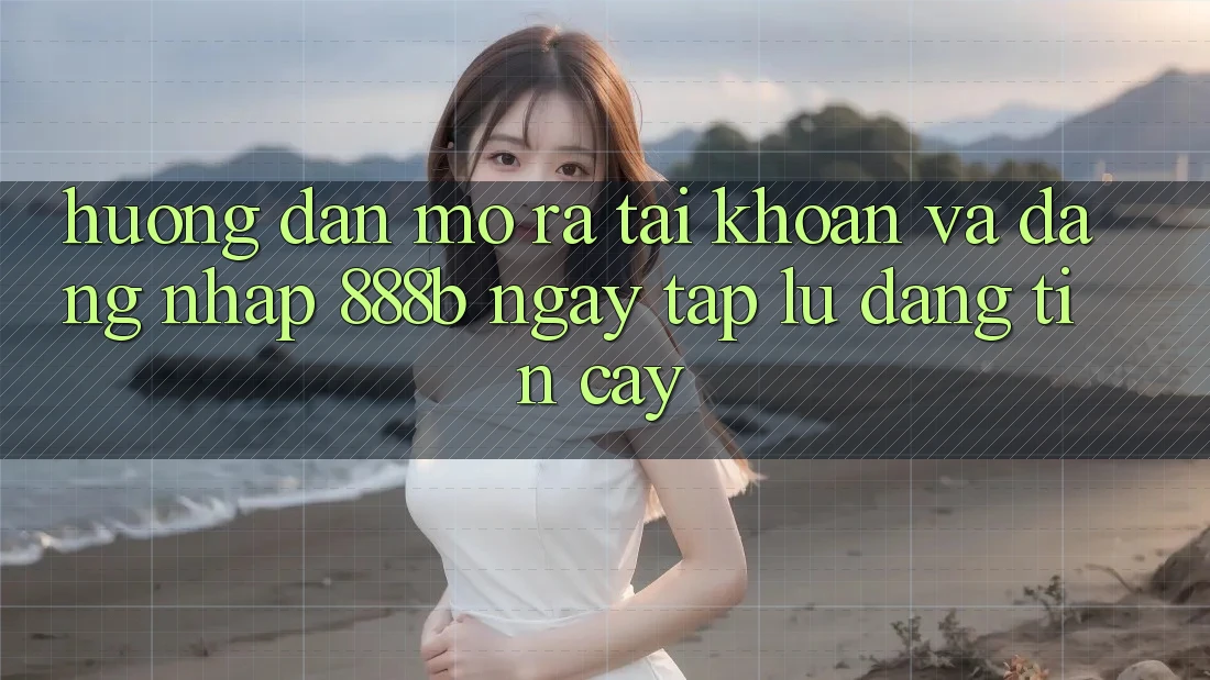 Hướng dẫn mở ra tài khoản và đăng nhập 888b ngay tắp lự, đáng tin cậy