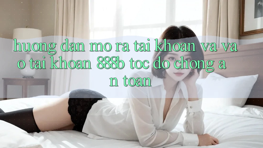 Hướng dẫn mở ra tài khoản và vào tài khoản 888b tốc độ chóng, an toàn