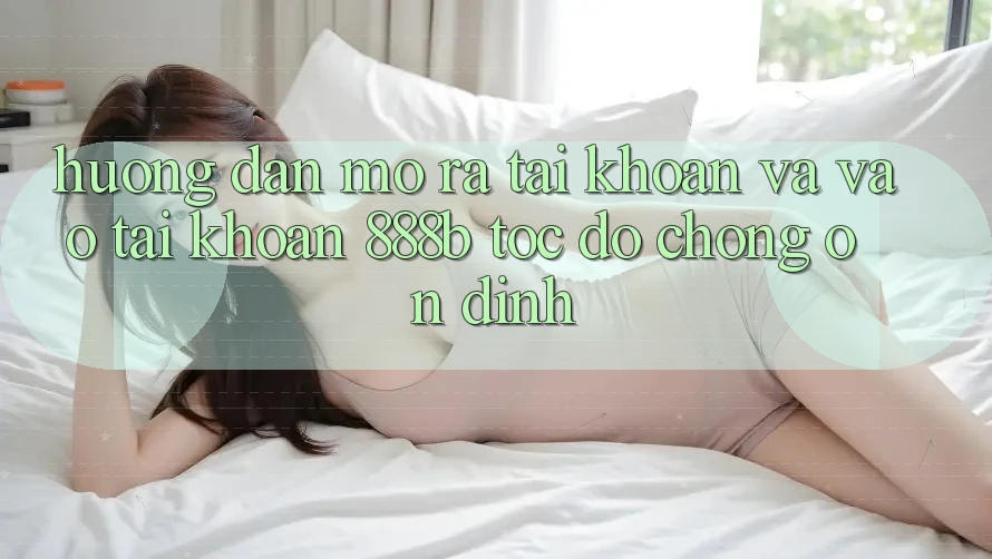 Hướng dẫn mở ra tài khoản và vào tài khoản 888b tốc độ chóng, ổn định