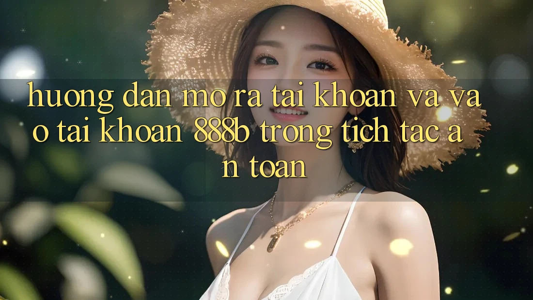 Hướng dẫn mở ra tài khoản và vào tài khoản 888b trong tích tắc, an toàn