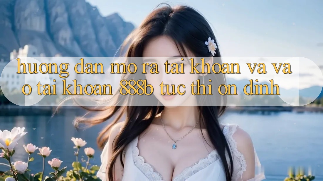 Hướng dẫn mở ra tài khoản và vào tài khoản 888b tức thì, ổn định
