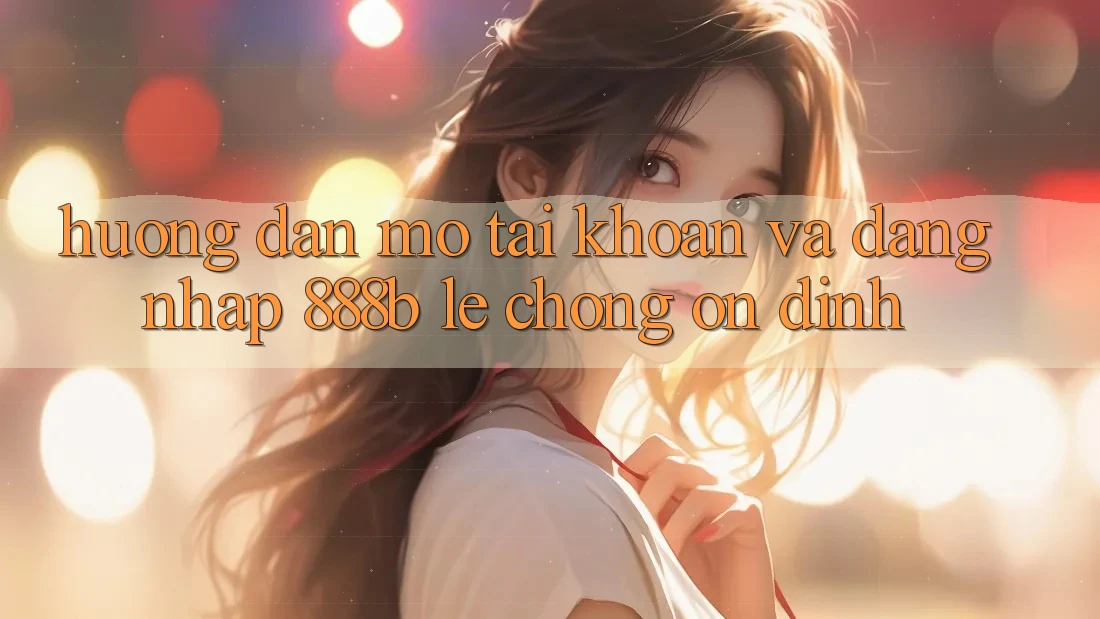 Hướng dẫn mở tài khoản và đăng nhập 888b lẹ chóng, ổn định Hướng dẫn mở tài khoản và đăng nhập 888b lẹ chóng, ổn định