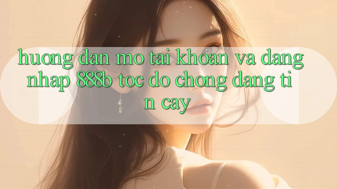 Hướng dẫn mở tài khoản và đăng nhập 888b tốc độ chóng, đáng tin cậy Hướng dẫn mở tài khoản và đăng nhập 888b tốc độ chóng, đáng tin cậy