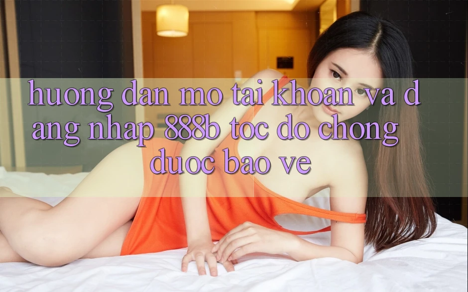 Hướng dẫn mở tài khoản và đăng nhập 888b tốc độ chóng, được bảo vệ