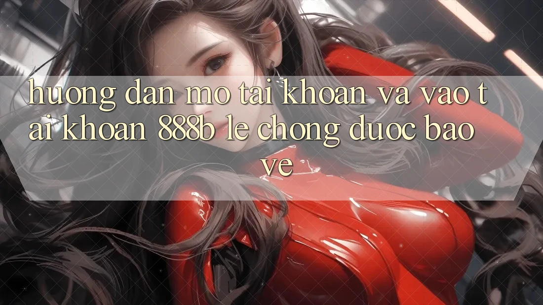 Hướng dẫn mở tài khoản và vào tài khoản 888b lẹ chóng, được bảo vệ