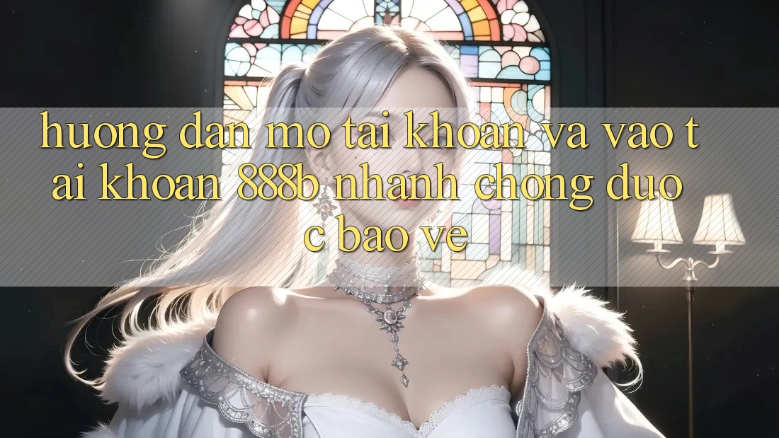 Hướng dẫn mở tài khoản và vào tài khoản 888b nhanh chóng, được bảo vệ