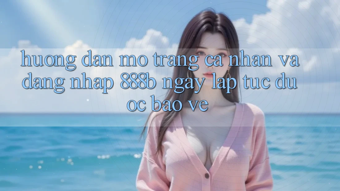 Hướng dẫn mở trang cá nhân và đăng nhập 888b ngay lập tức, được bảo vệ