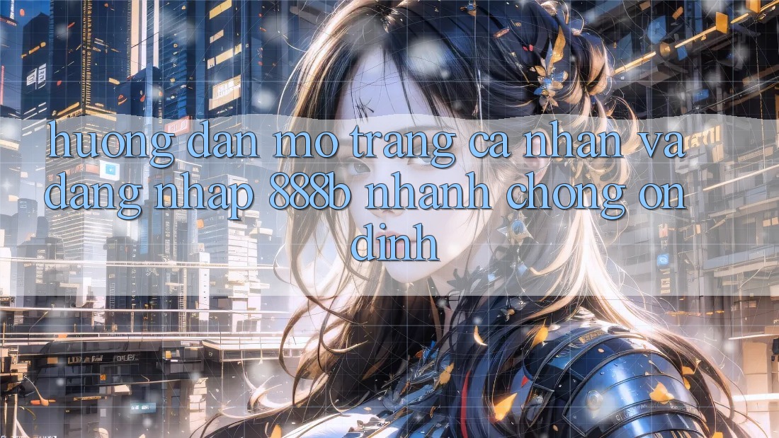 Hướng dẫn mở trang cá nhân và đăng nhập 888b nhanh chóng, ổn định