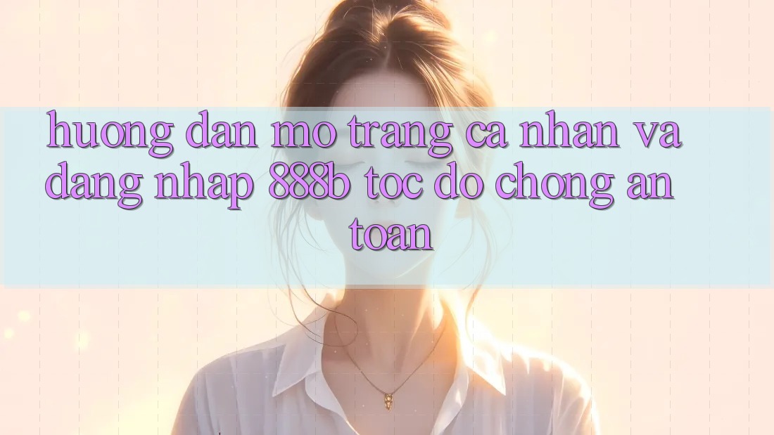 Hướng dẫn mở trang cá nhân và đăng nhập 888b tốc độ chóng, an toàn