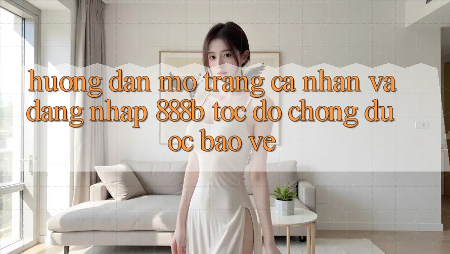 Hướng dẫn mở trang cá nhân và đăng nhập 888b tốc độ chóng, được bảo vệ