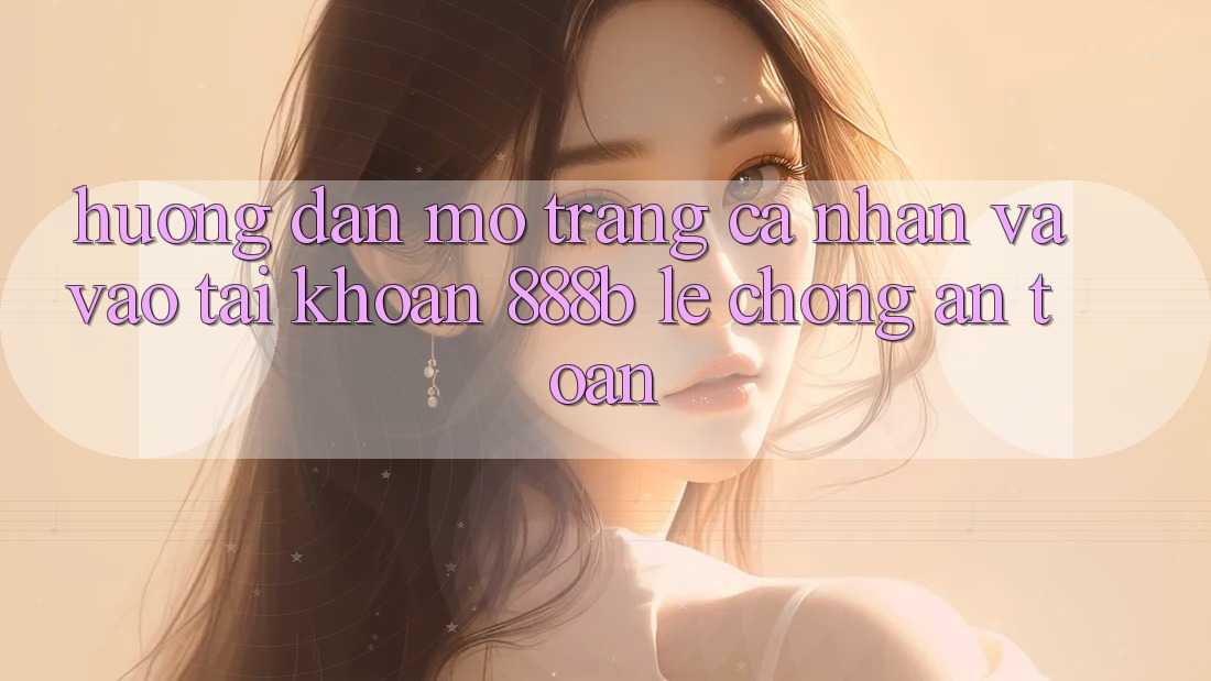 Hướng dẫn mở trang cá nhân và vào tài khoản 888b lẹ chóng, an toàn