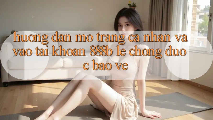Hướng dẫn mở trang cá nhân và vào tài khoản 888b lẹ chóng, được bảo vệ