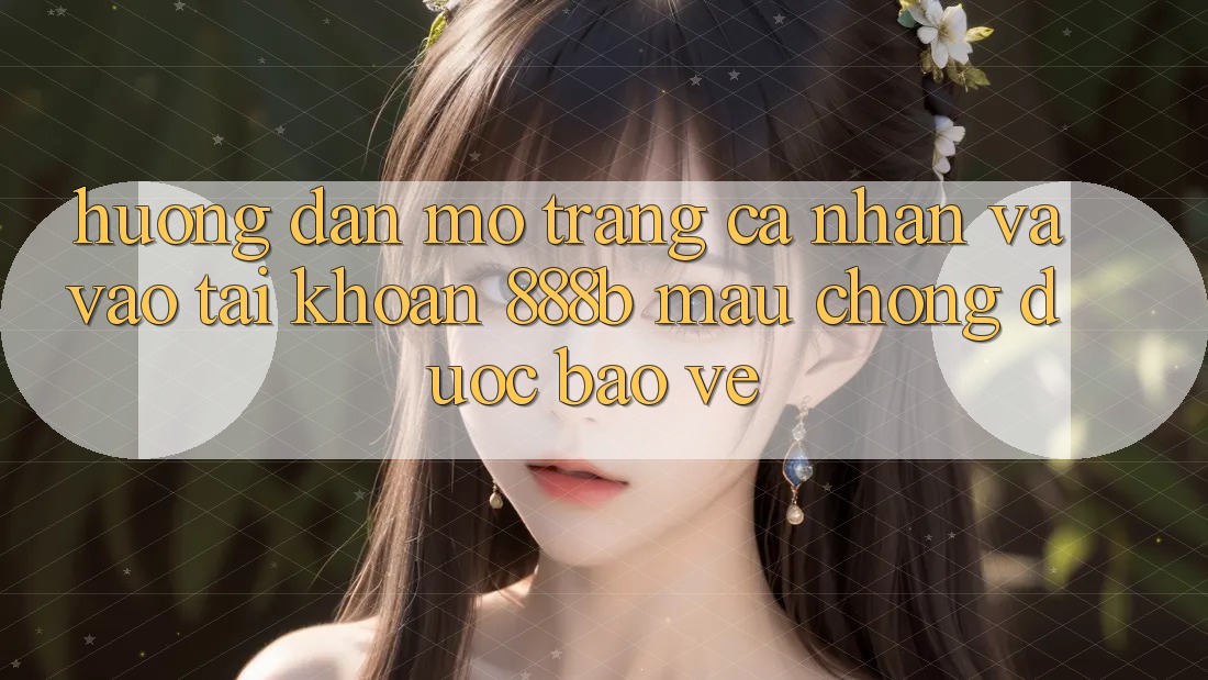 Hướng dẫn mở trang cá nhân và vào tài khoản 888b mau chóng, được bảo vệ