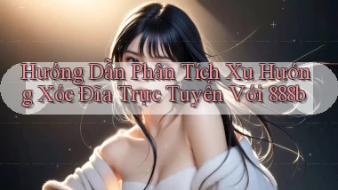 hướng dẫn phân tích xu hướng xóc đĩa trực tuyến với 888b