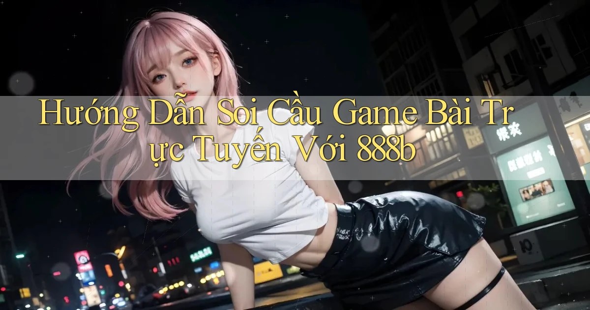 hướng dẫn soi cầu game bài trực tuyến với 888b