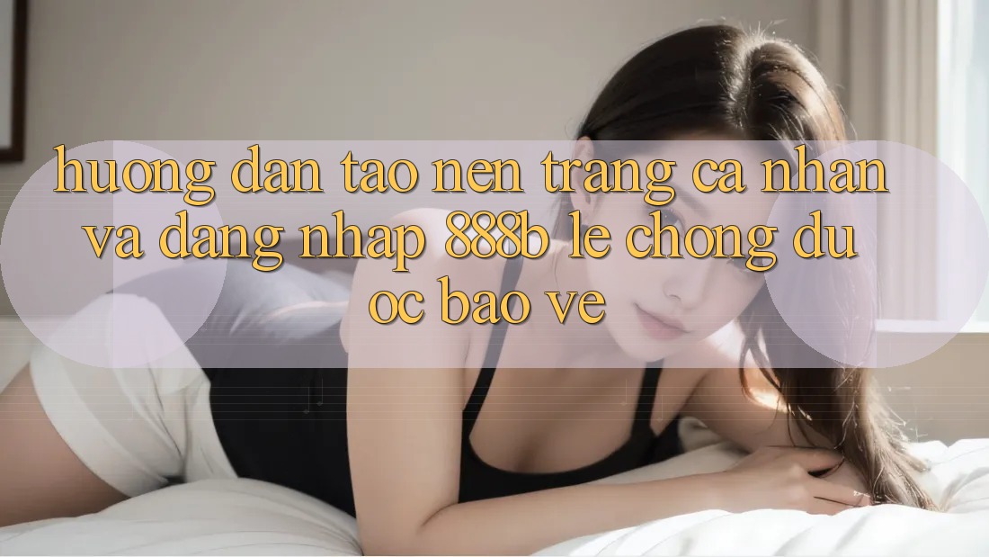 Hướng dẫn tạo nên trang cá nhân và đăng nhập 888b lẹ chóng, được bảo vệ