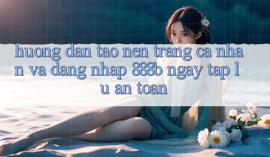 Hướng dẫn tạo nên trang cá nhân và đăng nhập 888b ngay tắp lự, an toàn