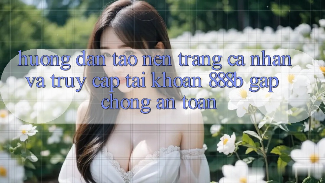 Hướng dẫn tạo nên trang cá nhân và truy cập tài khoản 888b gấp chóng, an toàn