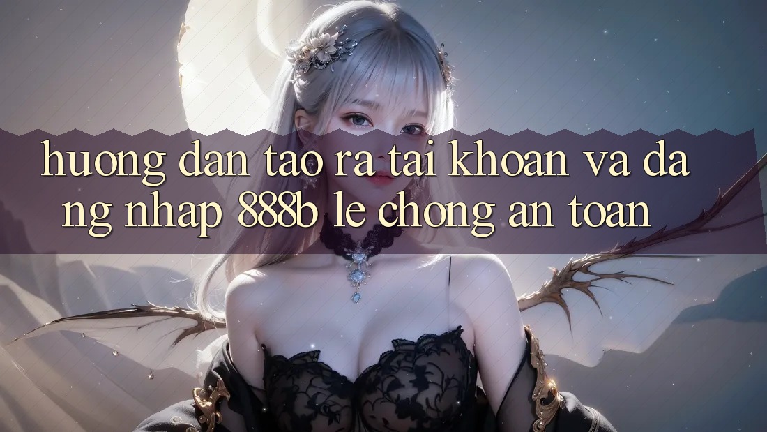 Hướng dẫn tạo ra tài khoản và đăng nhập 888b lẹ chóng, an toàn