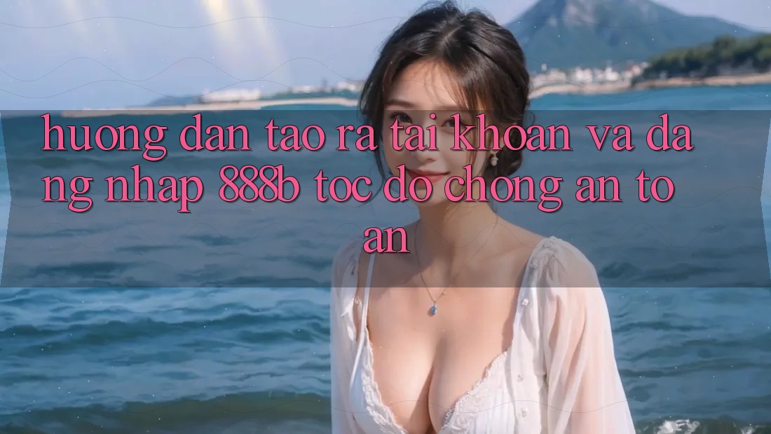 Hướng dẫn tạo ra tài khoản và đăng nhập 888b tốc độ chóng, an toàn