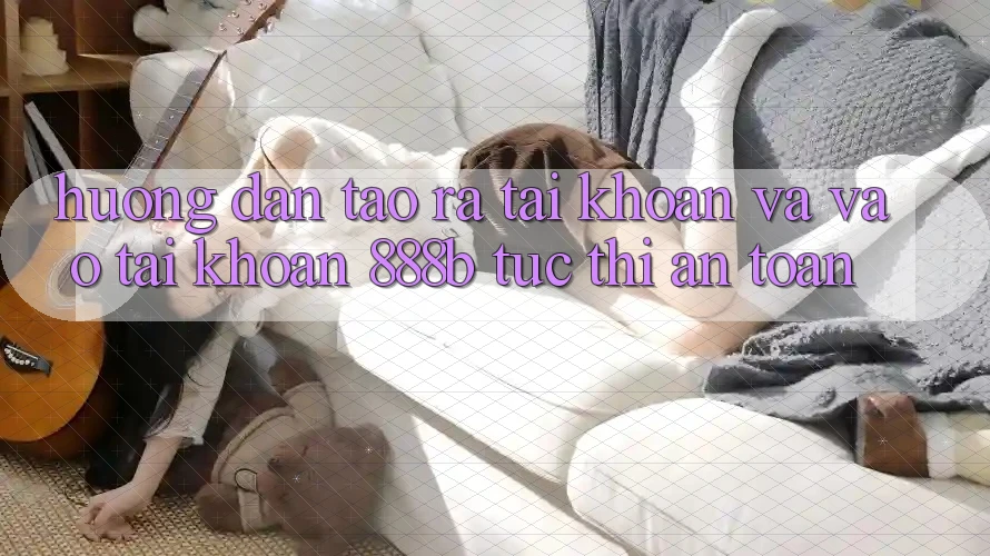 Hướng dẫn tạo ra tài khoản và vào tài khoản 888b tức thì, an toàn