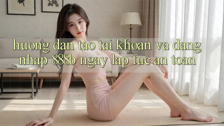 Hướng dẫn tạo tài khoản và đăng nhập 888b ngay lập tức, an toàn