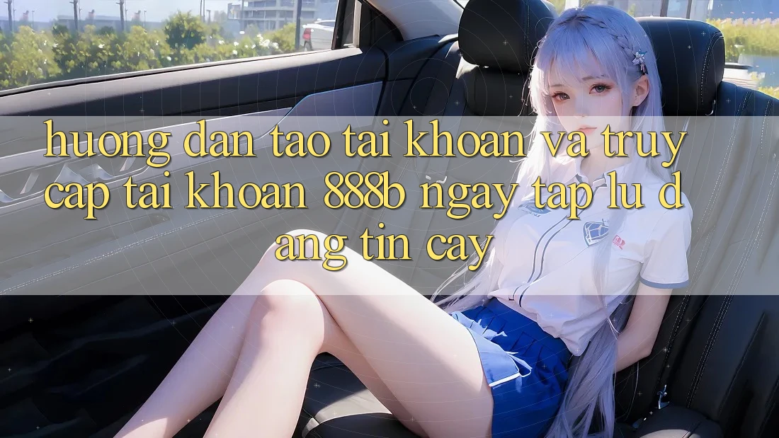 Hướng dẫn tạo tài khoản và truy cập tài khoản 888b ngay tắp lự, đáng tin cậy