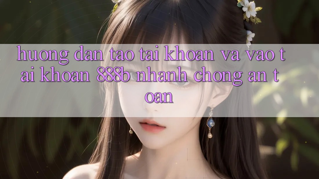 Hướng dẫn tạo tài khoản và vào tài khoản 888b nhanh chóng, an toàn