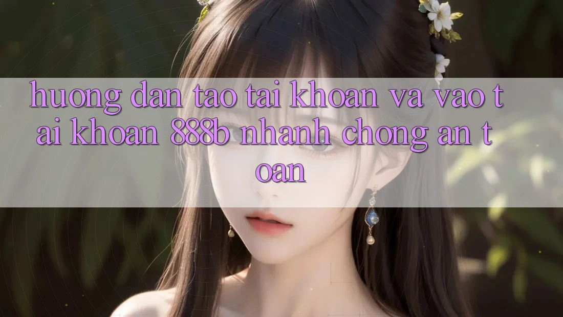 Hướng dẫn tạo tài khoản và vào tài khoản 888b nhanh chóng, an toàn