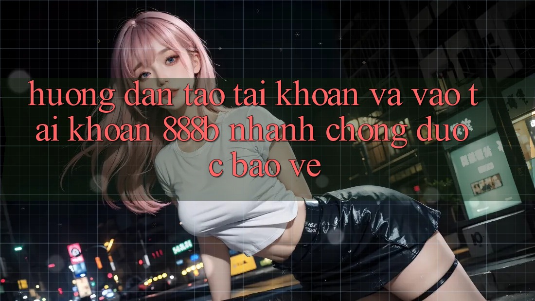 Hướng dẫn tạo tài khoản và vào tài khoản 888b nhanh chóng, được bảo vệ Hướng dẫn tạo tài khoản và vào tài khoản 888b nhanh chóng, được bảo vệ