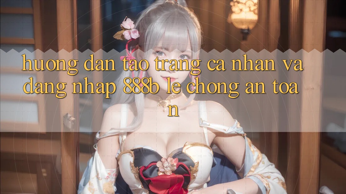 Hướng dẫn tạo trang cá nhân và đăng nhập 888b lẹ chóng, an toàn