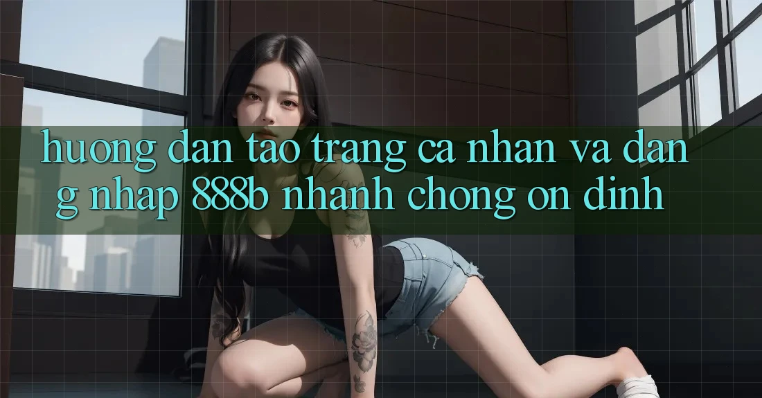Hướng dẫn tạo trang cá nhân và đăng nhập 888b nhanh chóng, ổn định