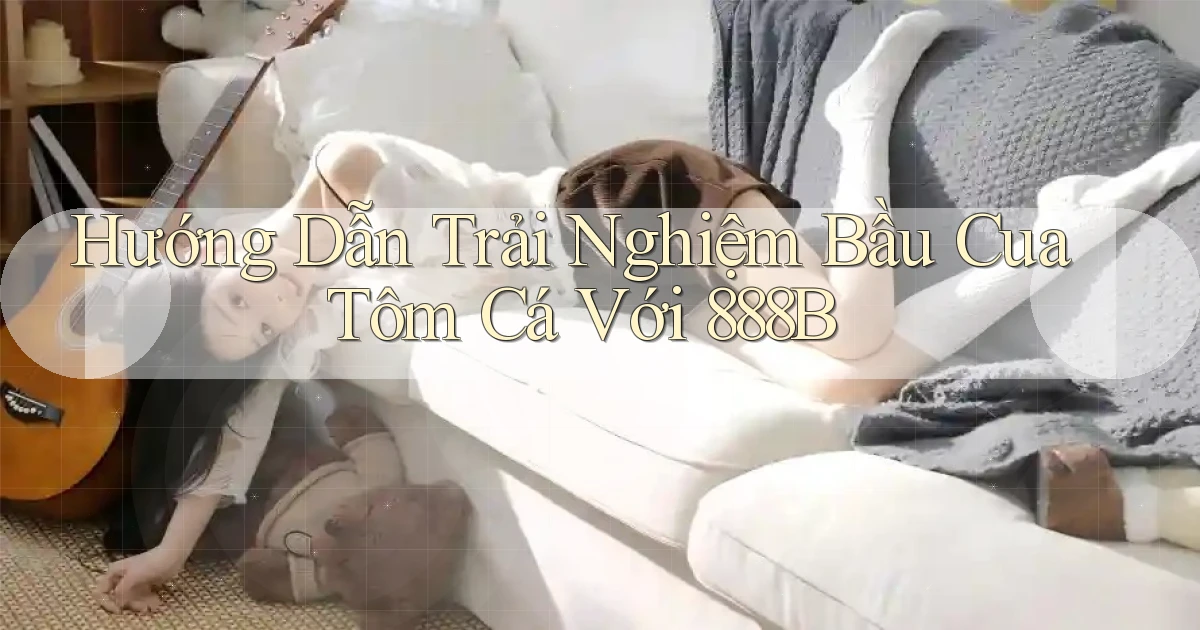 hướng dẫn trải nghiệm bầu cua tôm cá với 888b
