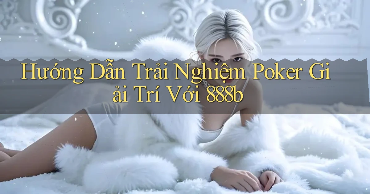 hướng dẫn trải nghiệm poker giải trí với 888b