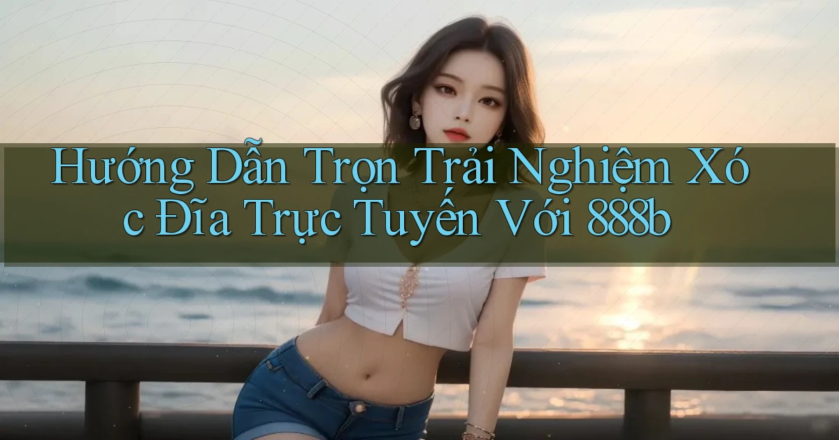 hướng dẫn trọn trải nghiệm xóc đĩa trực tuyến với 888b