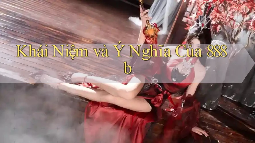 Khái Niệm và Ý Nghĩa Của 888b