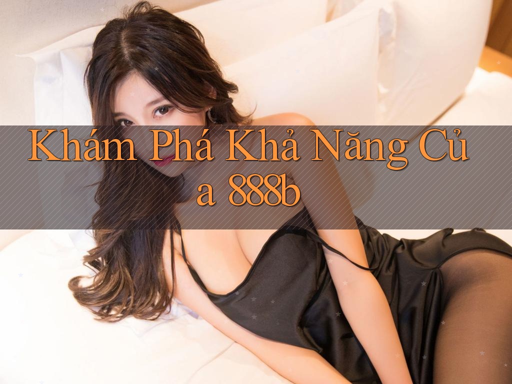 Khám Phá Khả Năng Của 888b