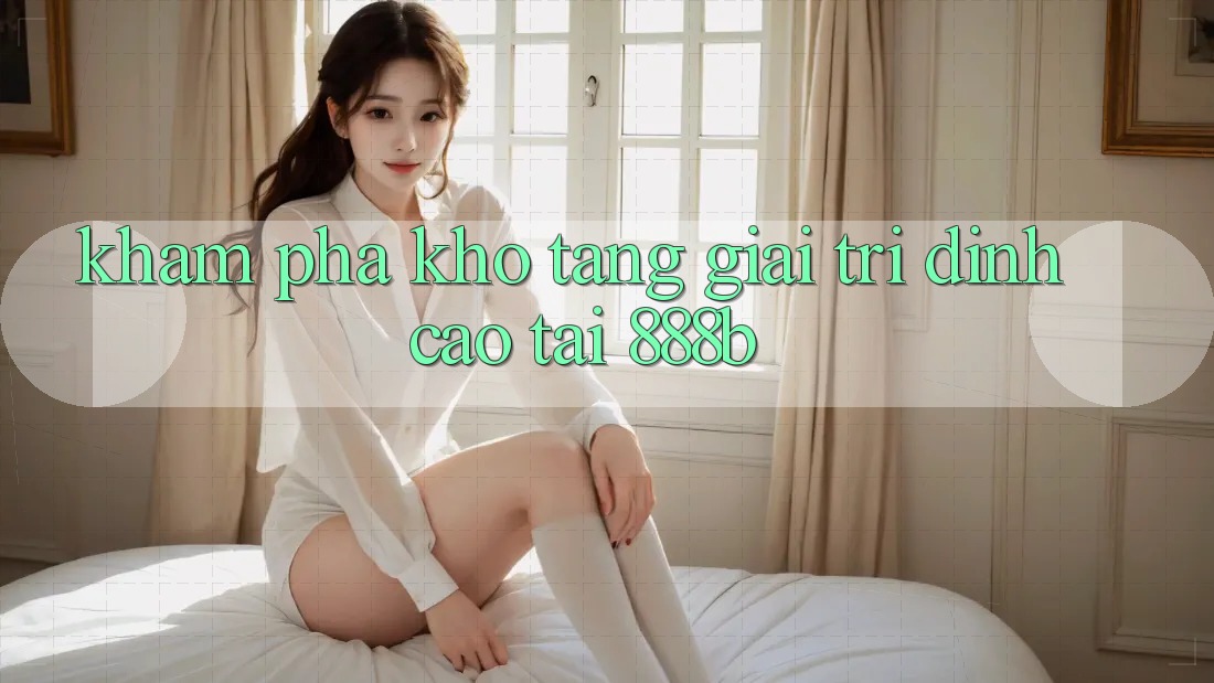Khám phá kho tàng giải trí đỉnh cao tại 888b
