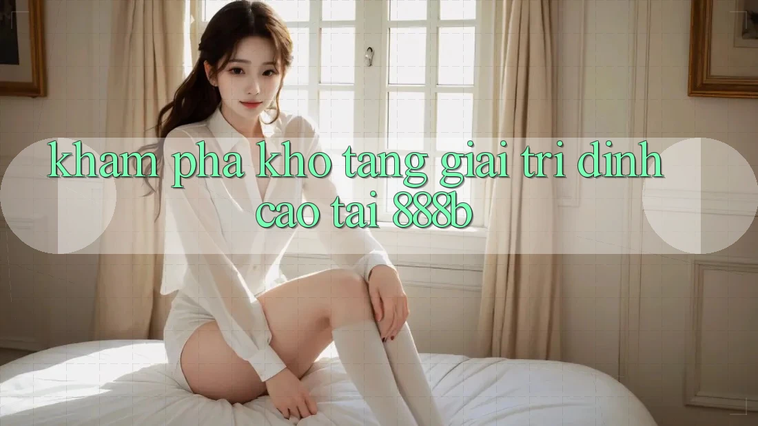 Khám phá kho tàng giải trí đỉnh cao tại 888b